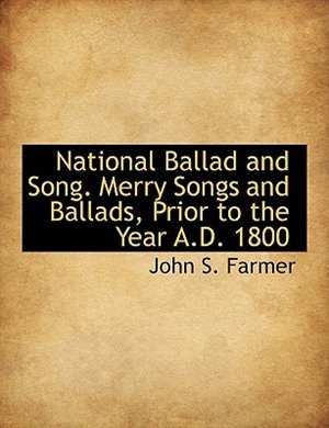 National Ballad and Song. Merry Songs and Ballads, Prior to the Year A.D. 1800