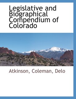 Legislative And Biographical Compendium Of Colorado