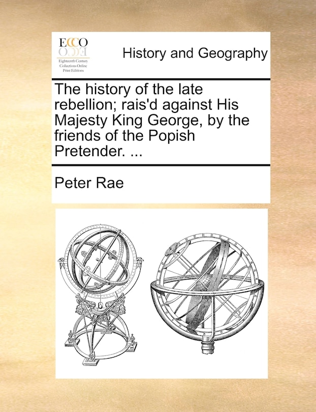 Front cover_The history of the late rebellion; rais'd against His Majesty King George, by the friends of the Popish Pretender. ...