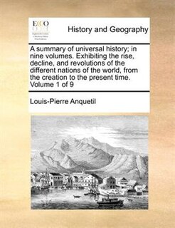 A summary of universal history; in nine volumes. Exhibiting the rise, decline, and revolutions of the different nations of the world, from the creation to the present time.  Volume 1 of 9