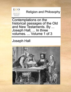 Front cover_Contemplations on the historical passages of the Old and New Testaments. By ... Joseph Hall, ... In three volumes. ... Volume 1 of 3