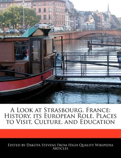 A Look At Strasbourg, France: History, Its European Role, Places To Visit, Culture, And Education