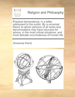 Couverture_Practical benevolence, in a letter, addressed to the public. By a universal friend; to whom persons of all ranks and denominations may have recourse for advice, in the most critical situations, and most delicate circumstances of human life.