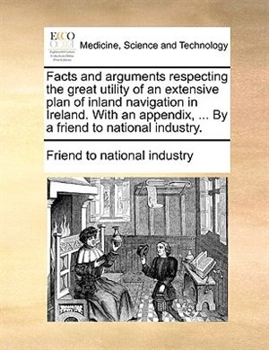 Couverture_Facts and arguments respecting the great utility of an extensive plan of inland navigation in Ireland. With an appendix, ... By a friend to national industry.