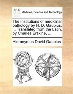 Front cover_The institutions of medicinal pathology by H. D. Gaubius, ... Translated from the Latin, by Charles Erskine, ...