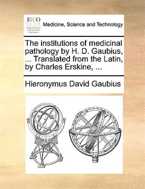 Front cover_The institutions of medicinal pathology by H. D. Gaubius, ... Translated from the Latin, by Charles Erskine, ...