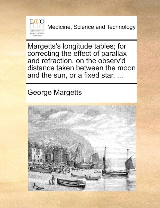 Front cover_Margetts's longitude tables; for correcting the effect of parallax and refraction, on the observ'd distance taken between the moon and the sun, or a fixed star, ...