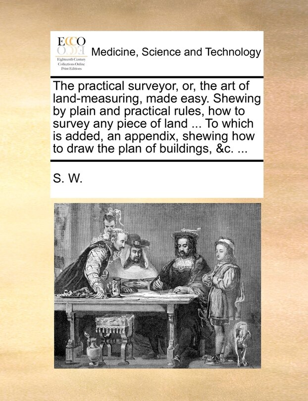 Front cover_The practical surveyor, or, the art of land-measuring, made easy. Shewing by plain and practical rules, how to survey any piece of land ... To which is added, an appendix, shewing how to draw the plan of buildings, &c. ...