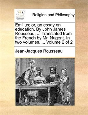 Emilius; or, an essay on education. By John James Rousseau, ... Translated from the French by Mr. Nugent. In two volumes. ...  Volume 2 of 2