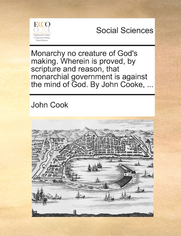 Couverture_Monarchy No Creature Of God's Making. Wherein Is Proved, By Scripture And Reason, That Monarchial Government Is Against The Mind Of God. By John Cooke, ...