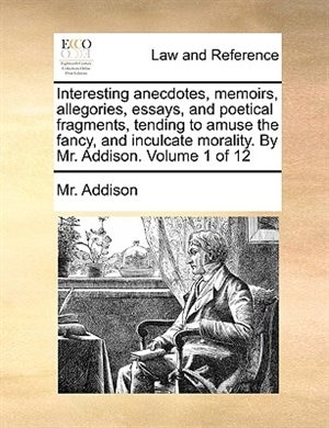 Front cover_Interesting anecdotes, memoirs, allegories, essays, and poetical fragments, tending to amuse the fancy, and inculcate morality. By Mr. Addison.  Volume 1 of 12
