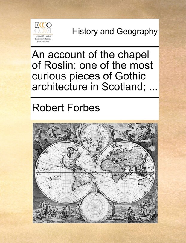 An account of the chapel of Roslin; one of the most curious pieces of Gothic architecture in Scotland; ...