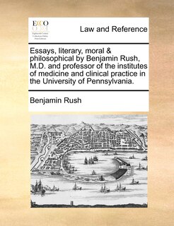 Front cover_Essays, Literary, Moral & Philosophical By Benjamin Rush, M.d. And Professor Of The Institutes Of Medicine And Clinical Practice In The University Of Pennsylvania.