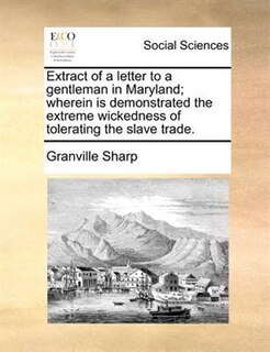 Front cover_Extract Of A Letter To A Gentleman In Maryland; Wherein Is Demonstrated The Extreme Wickedness Of Tolerating The Slave Trade.