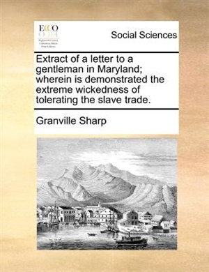 Front cover_Extract Of A Letter To A Gentleman In Maryland; Wherein Is Demonstrated The Extreme Wickedness Of Tolerating The Slave Trade.