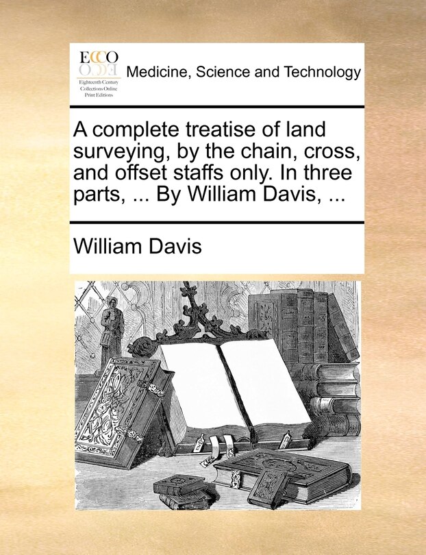 Couverture_A complete treatise of land surveying, by the chain, cross, and offset staffs only. In three parts, ... By William Davis, ...