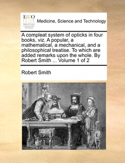 Couverture_A Compleat System of Opticks in Four Books, Viz. a Popular, a Mathematical, a Mechanical, and a Philosophical Treatise. to Which Are Added Remarks Upon the Whole. by Robert Smith ... Volume 1 of 2