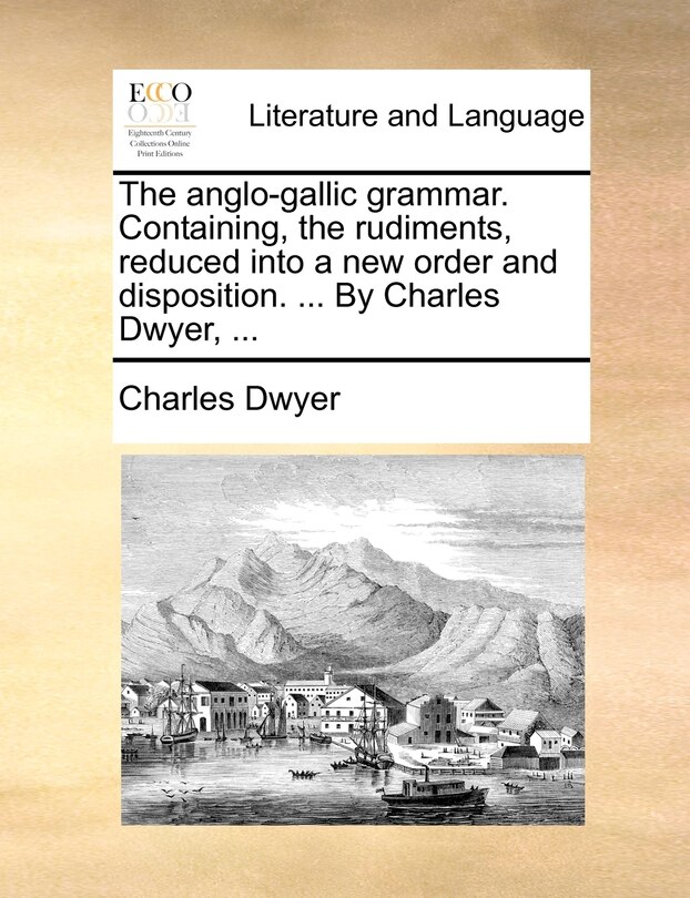 Couverture_The anglo-gallic grammar. Containing, the rudiments, reduced into a new order and disposition. ... By Charles Dwyer, ...