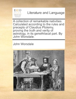 Couverture_A collection of remarkable nativities. Calculated according to the rules and precepts of Claudius Ptolemy, proving the truth and verity of astrology, in its genethliacal part. By John Worsdale.