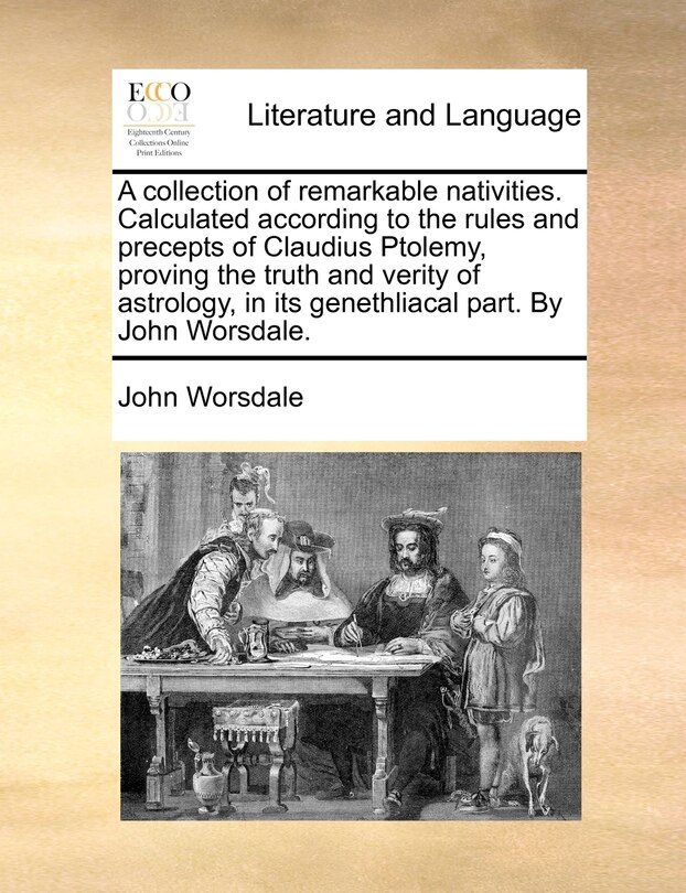 Couverture_A collection of remarkable nativities. Calculated according to the rules and precepts of Claudius Ptolemy, proving the truth and verity of astrology, in its genethliacal part. By John Worsdale.