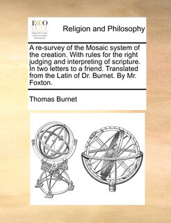 Front cover_A re-survey of the Mosaic system of the creation. With rules for the right judging and interpreting of scripture. In two letters to a friend. Translated from the Latin of Dr. Burnet. By Mr. Foxton.