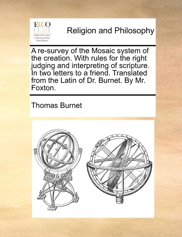 Front cover_A re-survey of the Mosaic system of the creation. With rules for the right judging and interpreting of scripture. In two letters to a friend. Translated from the Latin of Dr. Burnet. By Mr. Foxton.