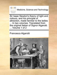 Couverture_Sir Isaac Newton's Theory of Light and Colours, and His Principle of Attraction, Made Familiar to the Ladies ... in Two Volumes. Translated from the Original Italian of Signor Algarotti. ... Volume 1 of 2