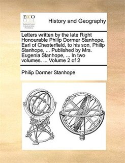 Front cover_Letters written by the late Right Honourable Philip Dormer Stanhope, Earl of Chesterfield, to his son, Philip Stanhope, ... Published by Mrs. Eugenia Stanhope, ... In two volumes. ...  Volume 2 of 2