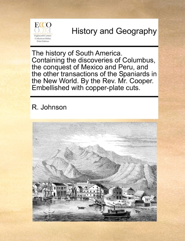 Front cover_The history of South America. Containing the discoveries of Columbus, the conquest of Mexico and Peru, and the other transactions of the Spaniards in the New World. By the Rev. Mr. Cooper. Embellished with copper-plate cuts.