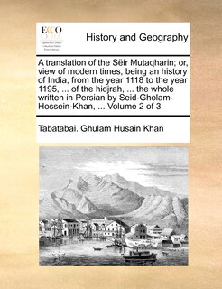 Front cover_A translation of the Sëir Mutaqharin; or, view of modern times, being an history of India, from the year 1118 to the year 1195, ... of the hidjrah, ... the whole written in Persian by Seid-Gholam-Hossein-Khan, ... Volume 2 of 3