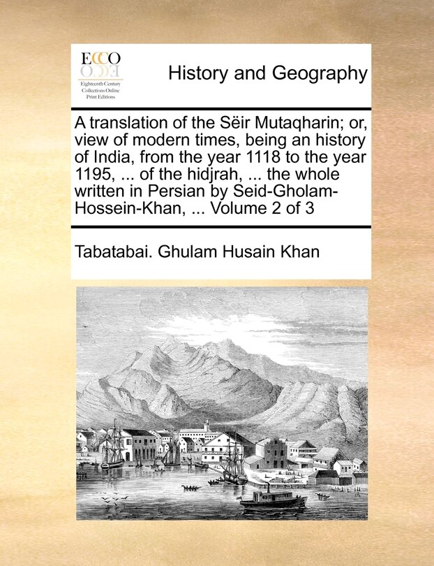 Front cover_A translation of the Sëir Mutaqharin; or, view of modern times, being an history of India, from the year 1118 to the year 1195, ... of the hidjrah, ... the whole written in Persian by Seid-Gholam-Hossein-Khan, ... Volume 2 of 3