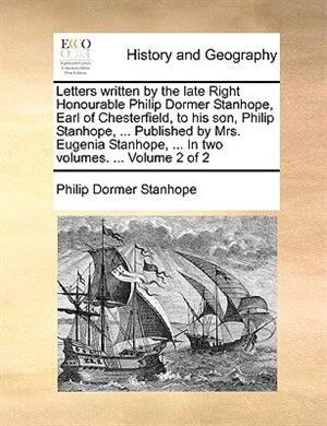 Front cover_Letters written by the late Right Honourable Philip Dormer Stanhope, Earl of Chesterfield, to his son, Philip Stanhope, ... Published by Mrs. Eugenia Stanhope, ... In two volumes. ...  Volume 2 of 2
