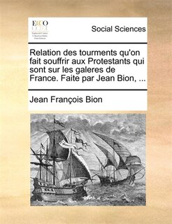 Couverture_Relation des tourments qu'on fait souffrir aux Protestants qui sont sur les galeres de France. Faite par Jean Bion, ...