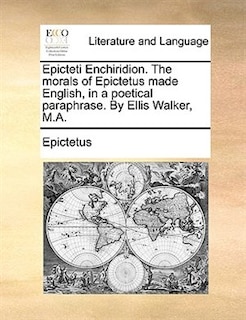 Epicteti Enchiridion. The morals of Epictetus made English, in a poetical paraphrase. By Ellis Walker, M.A.