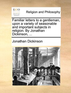 Front cover_Familiar letters to a gentleman, upon a variety of seasonable and important subjects in religion. By Jonathan Dickinson, ...