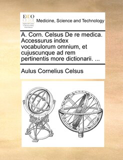 Couverture_A. Corn. Celsus De re medica. Accessurus index vocabulorum omnium, et cujuscunque ad rem pertinentis more dictionarii. ...