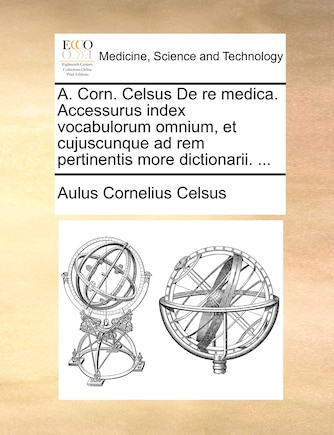 A. Corn. Celsus De re medica. Accessurus index vocabulorum omnium, et cujuscunque ad rem pertinentis more dictionarii. ...