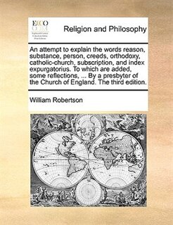 Couverture_An attempt to explain the words reason, substance, person, creeds, orthodoxy, catholic-church, subscription, and index expurgatorius. To which are added, some reflections, ... By a presbyter of the Church of England. The third edition.