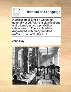 Front cover_A collection of English words not generally used. With the significations and original, in two alphabetical catalogues. ... The fourth edition. Augmented with many hundred words, ... By John Ray, F.R.S.