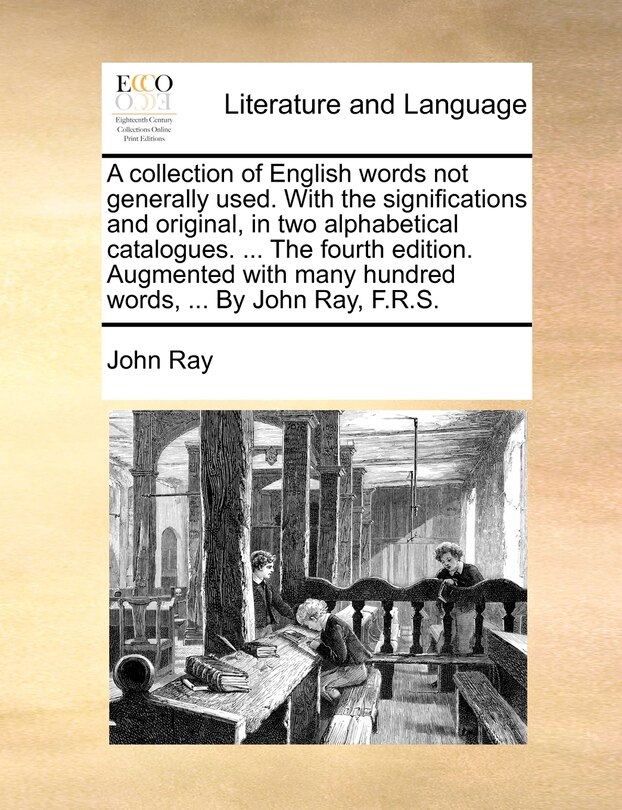 Front cover_A collection of English words not generally used. With the significations and original, in two alphabetical catalogues. ... The fourth edition. Augmented with many hundred words, ... By John Ray, F.R.S.