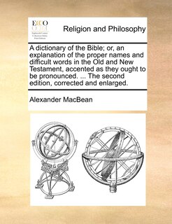 Front cover_A dictionary of the Bible; or, an explanation of the proper names and difficult words in the Old and New Testament, accented as they ought to be pronounced. ... The second edition, corrected and enlarged.