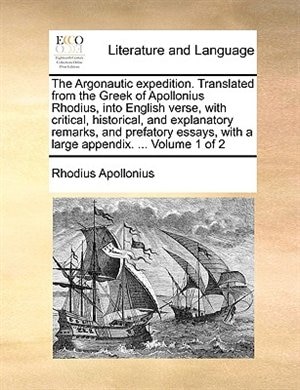 The Argonautic expedition. Translated from the Greek of Apollonius Rhodius, into English verse, with critical, historical, and explanatory remarks, and prefatory essays, with a large appendix. ...  Volume 1 of 2