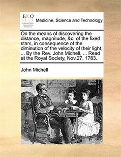 Front cover_On the means of discovering the distance, magnitude, &c. of the fixed stars, in consequence of the diminution of the velocity of their light, ... By the Rev. John Michell, ... Read at the Royal Society, Nov.27, 1783.