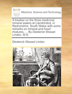 Front cover_A treatise on the three medicinal mineral waters at Llandrindod, in Radnorshire, South Wales with some remarks on mineral and fossil mixtures, ... By Diederick Wessel Linden, M.D.