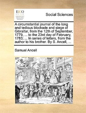 Front cover_A circumstantial journal of the long and tedious blockade and siege of Gibraltar, from the 12th of September, 1779, ... to the 23rd day of February, 1783; ... In series of letters, from the author to his brother. By S. Ancell, ...