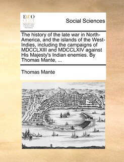 Front cover_The history of the late war in North-America, and the islands of the West-Indies, including the campaigns of MDCCLXIII and MDCCLXIV against His Majesty's Indian enemies. By Thomas Mante, ...