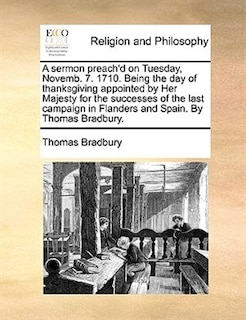 Front cover_A sermon preach'd on Tuesday, Novemb. 7. 1710. Being the day of thanksgiving appointed by Her Majesty for the successes of the last campaign in Flanders and Spain. By Thomas Bradbury.