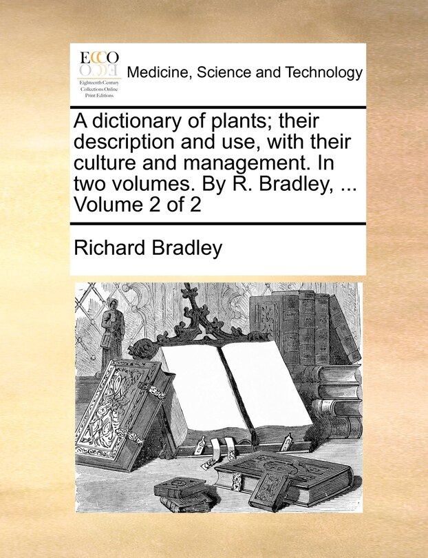 Front cover_A Dictionary of Plants; Their Description and Use, with Their Culture and Management. in Two Volumes. by R. Bradley, ... Volume 2 of 2