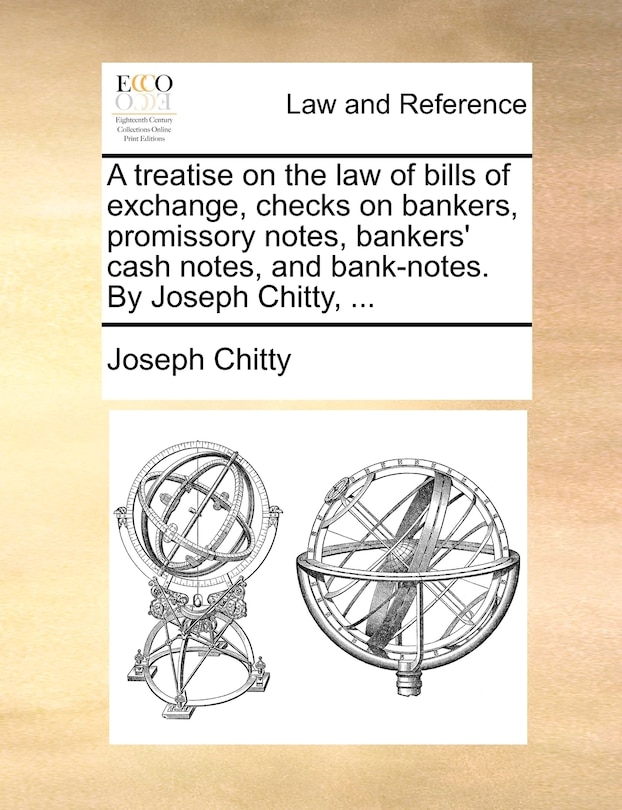 A treatise on the law of bills of exchange, checks on bankers, promissory notes, bankers' cash notes, and bank-notes. By Joseph Chitty, ...