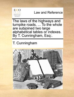 Front cover_The laws of the highways and turnpike roads, ... To the whole are subjoined two large alphabetical tables or indexes. By T. Cunningham, Esq